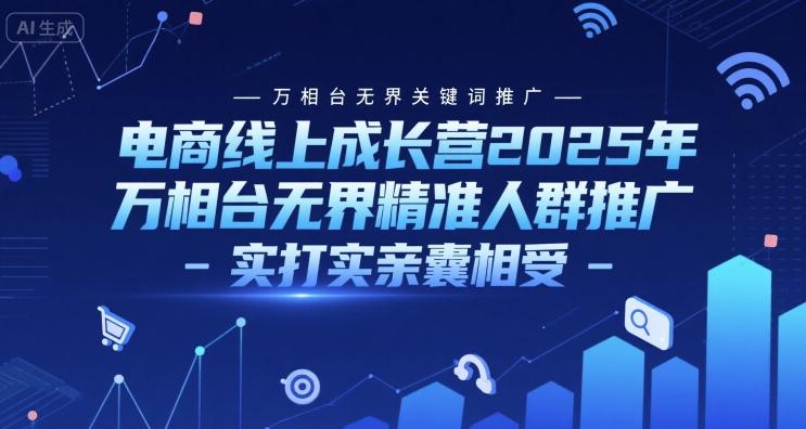 电商线上成长营2025年，万相台无界关键词推广-万相台无界精准人群推广-实打实亲囊相受-旺仔资源库