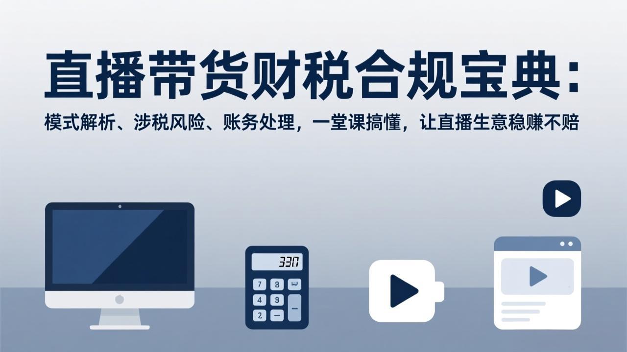 直播带货财税合规宝典：模式解析、涉税风险、账务处理，一堂课搞懂，让直播生意稳赚不赔-旺仔资源库
