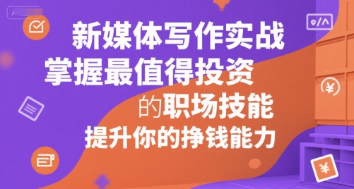 新媒体写作实战，学握最值得投资的职场技能，提升你的挣钱能力-旺仔资源库