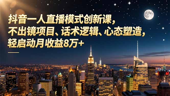抖音一人直播模式创新课，不出镜项目、话术逻辑、心态塑造，轻启动月收益8万+-旺仔资源库