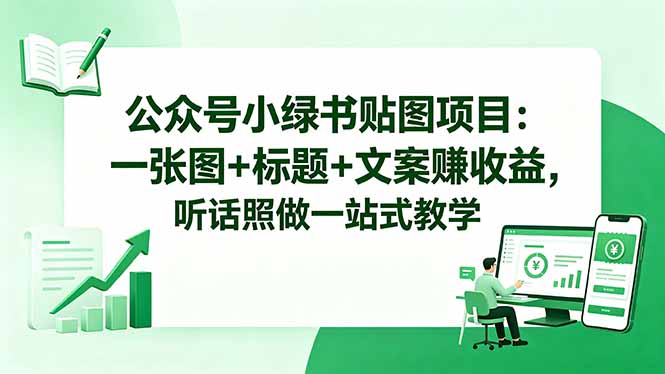 公众号小绿书贴图项目:一张图+标题+文案赚收益,听话照做一站式教学-旺仔资源库
