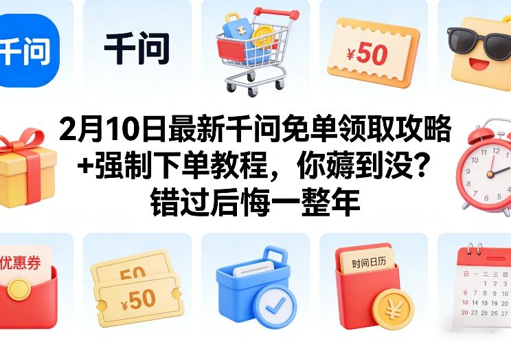 2月10日最新千问免单领取攻略+强制下单教程，你薅到没？错过后悔一整年-旺仔资源库