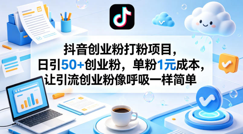 抖音创业粉打粉项目，日引50+创业粉，单粉1元成本，让引流创业粉像呼吸一样简单-旺仔资源库