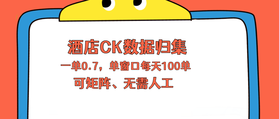 上班也能玩的酒店CK数据归集，一单0.7单窗口每天可做100单，一个人就能矩阵操作-旺仔资源库