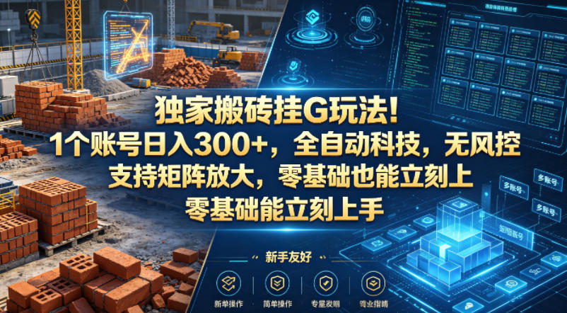 独家搬砖挂G玩法！1个账号日入300+，全自动科技，无风控支持矩阵放大，零基础也能立刻上手【揭秘】-旺仔资源库