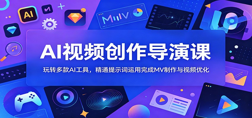 AI视频创作导演课：玩转多款AI工具，精通提示词运用完成MV制作与视频优化-旺仔资源库