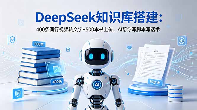 DeepSeek知识库搭建:400条同行视频转文字+500本书上传,AI帮你写脚本写话术-旺仔资源库