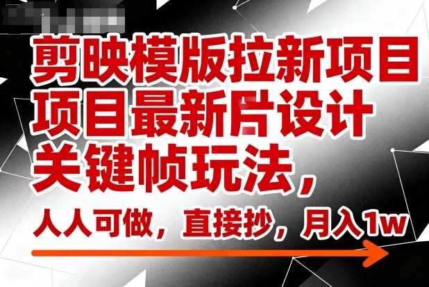 剪映模版拉新项目最新图片设计关键帧玩法,人人可做,直接抄,月入1w+-旺仔资源库