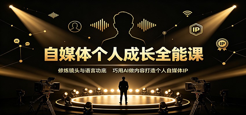 自媒体个人成长全能课:修炼镜头与语言功底,巧用AI做内容打造个人自媒体IP-旺仔资源库