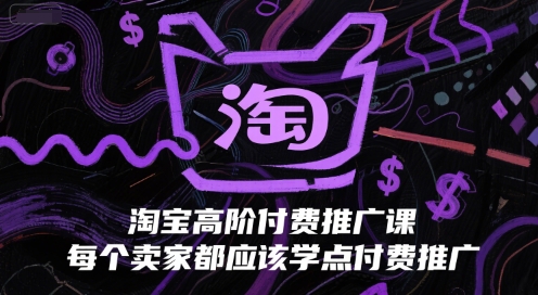 淘宝高阶付费推广课，每个卖家都应该学点付费推广-旺仔资源库