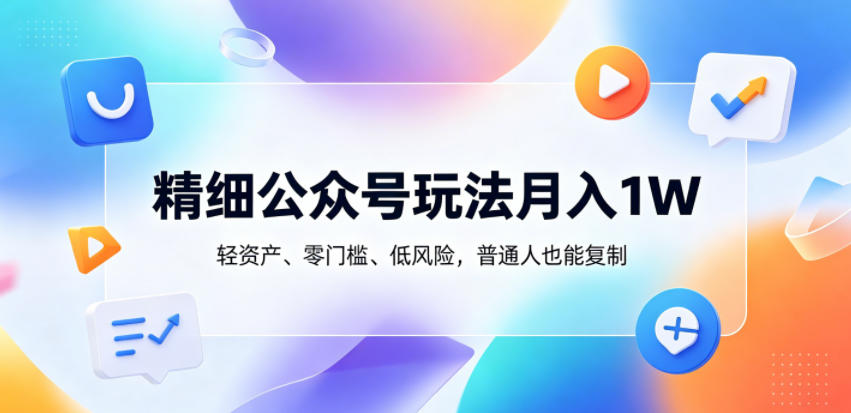 精细公众号玩法月入1W,轻资产、零门槛、低风险,普通人也能复制【揭秘】-旺仔资源库
