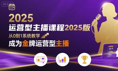 运营型主播课程2025版，从0到1教你成为金牌运营型主播-旺仔资源库