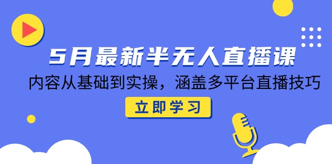 5月最新半无人直播课，内容从基础到实操，涵盖多平台直播技巧-旺仔资源库