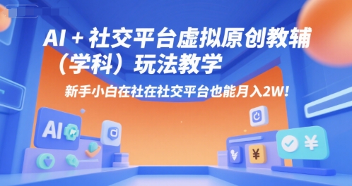 AI+小红书虚拟原创教辅(学科)玩法教学，新手小白在小红书也能月入2W-旺仔资源库