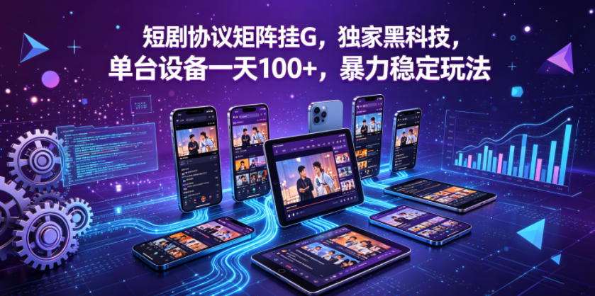 短剧协议矩阵挂G，独家黑科技，单台设备一天100+，暴力稳定玩法【揭秘】-旺仔资源库
