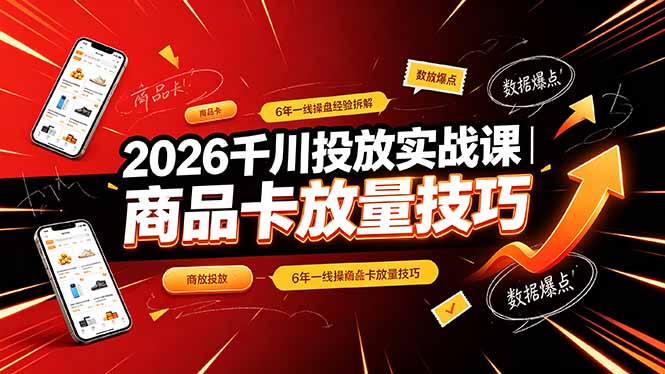 2026千川投放实战课|6年一线操盘经验拆解,通俗讲解全域投放,吃透商品卡放量技巧-旺仔资源库