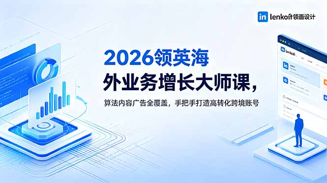 2026 领英海外业务增长大师课,算法内容广告全覆盖,手把手打造高转化跨境账号-旺仔资源库