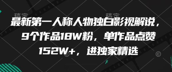 最新第一人称人物独白影视解说，9个作品18W粉，单作品点赞152W+，进独家精选-旺仔资源库