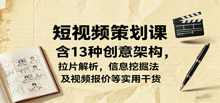 短视频策划课，含13种创意架构，拉片解析，信息挖掘法及视频报价等实用干货-旺仔资源库