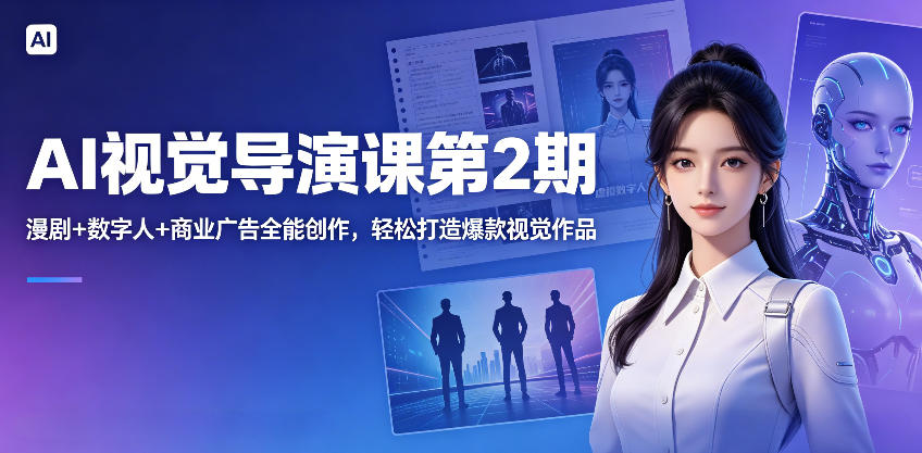 AI视觉导演课第2期，漫剧+数字人+商业广告全能创作，轻松打造爆款视觉作品-旺仔资源库