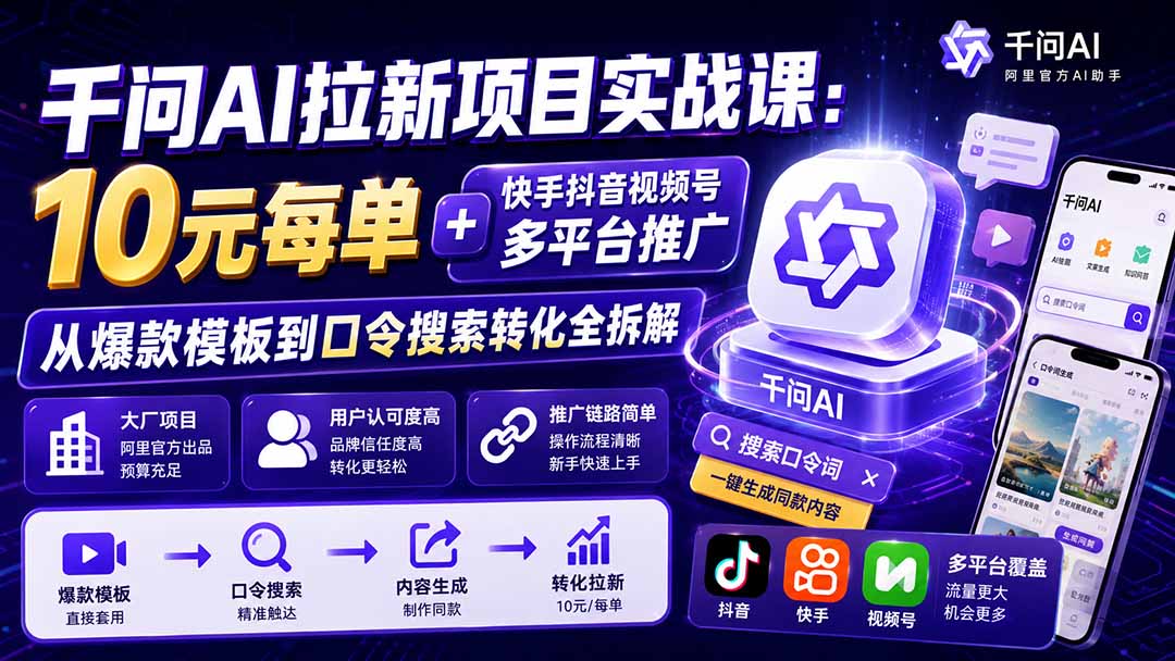 千问AI拉新项目实战课-更新0908:10元每单+快手抖音视频号多平台推广,从爆款模板到口令搜索转化全拆解-旺仔资源库
