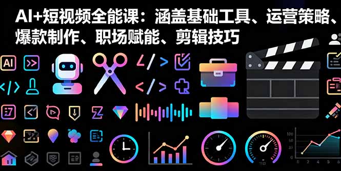 AI+短视频全能课：涵盖基础工具、运营策略、爆款制作、职场赋能、剪辑技巧-旺仔资源库
