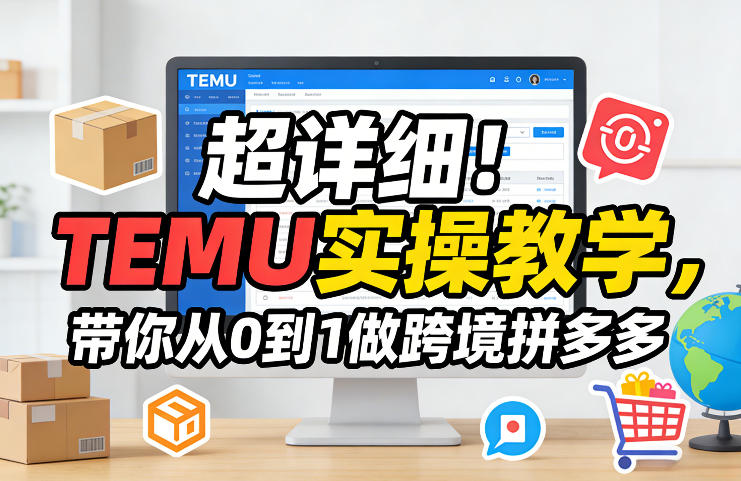 超详细！TEMU实操教学，带你从0到1做跨境拼多多-旺仔资源库