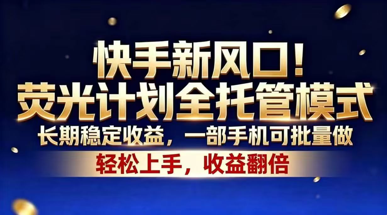 快手新风口！荧光计划全托管模式，长期稳定收益，一部手机可批量做-旺仔资源库