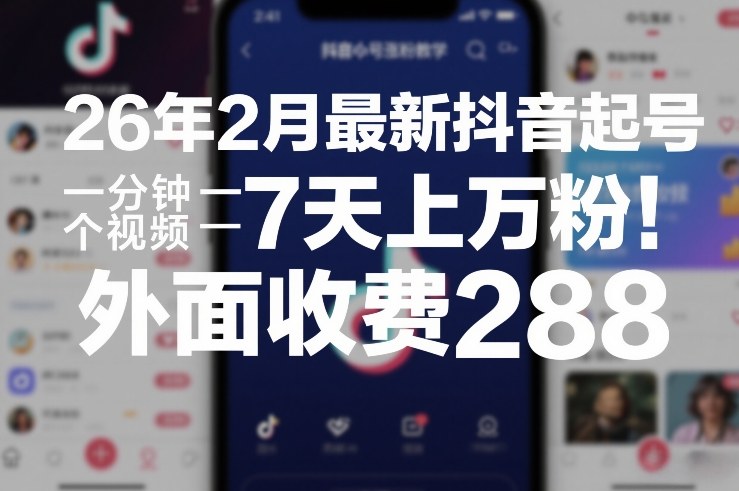 26年2月最新抖音起号涨粉教学，一分钟一个视频，7天上万粉，外面收费288-旺仔资源库