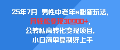 25年7月男性中老年s粉新玩法，月轻松变现3W+，公转私高转化变现项目，小白简单复制好上手-旺仔资源库