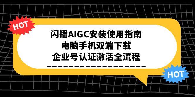 闪播AIGC安装使用指南，电脑手机双端下载，企业号认证激活全流程-旺仔资源库
