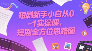 短剧新手小白从0-1实操课，短剧全方位思路图-旺仔资源库