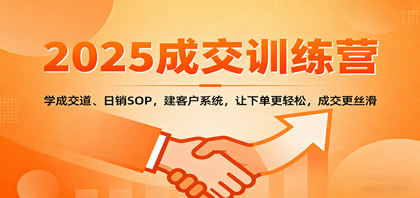 2025成交实战训练营：学成交道、日销SOP，建客户系统，让下单更轻松，成交更丝滑-旺仔资源库