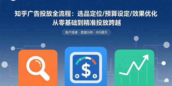 知乎广告投放全流程：选品定位/预算设定/效果优化 从零基础到精准投放跨越-旺仔资源库