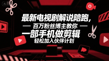 最新电视剧解说陪跑，百万粉丝博主教你一部手机做剪辑，轻松加入伙伴计划-旺仔资源库
