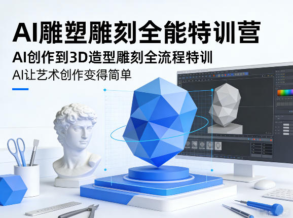 AI雕塑雕刻全能特训营，AI创作到3D造型雕刻全流程特训，AI让艺术创作变得简单-旺仔资源库