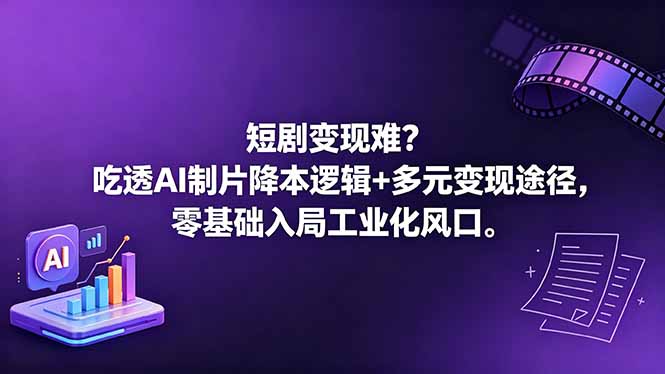 短剧变现难？吃透AI制片降本逻辑+多元变现途径，零基础入局工业化风口-旺仔资源库