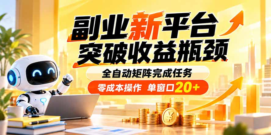 副业新平台，突破收益瓶颈 全自动矩阵完成任务 零成本操作，单窗口20+-旺仔资源库