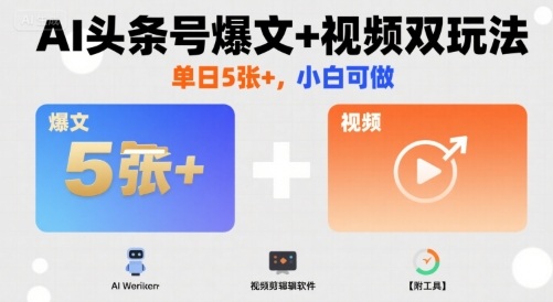 AI头条号爆文+视频双玩法，单日5张+，小白可做【附工具】-旺仔资源库