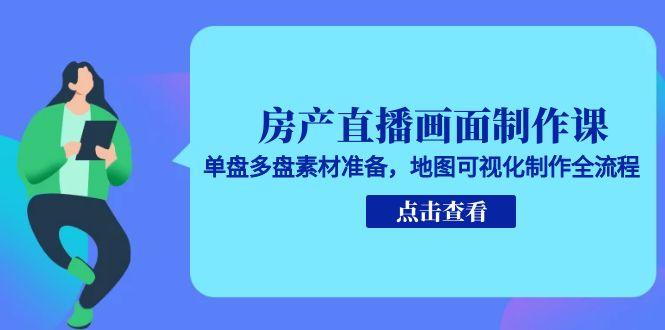 房产直播画面制作课，单盘多盘素材准备，地图可视化制作全流程-旺仔资源库