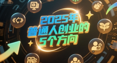 付费文章：2025年普通人创业的5个方向-旺仔资源库