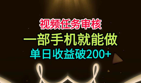 视频任务审核，一部手机就能做，简单上手，单日收益破200+【揭秘】-旺仔资源库