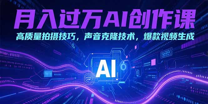 月入过万AI创作课：高质量拍摄技巧，声音克隆技术，爆款视频生成-旺仔资源库