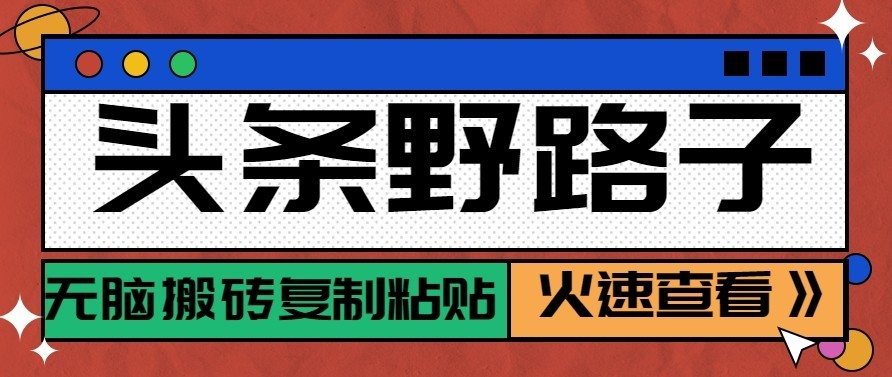 头条号野路子玩法,零成本起号无脑搬砖复制粘贴,普通人稳稳月入过万-旺仔资源库