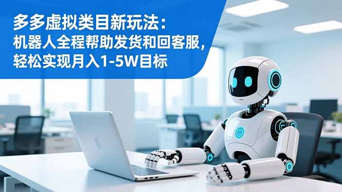 多多虚拟类目新玩法：机器人全程帮助发货和回客服，轻松实现月入1-5W目标-旺仔资源库