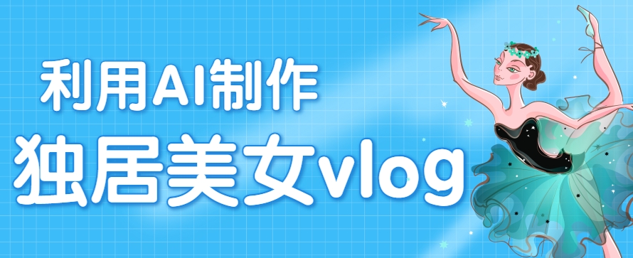利用AI制作独居美女vlog短视频，零门槛轻松做爆款，22条作品涨粉33万-旺仔资源库