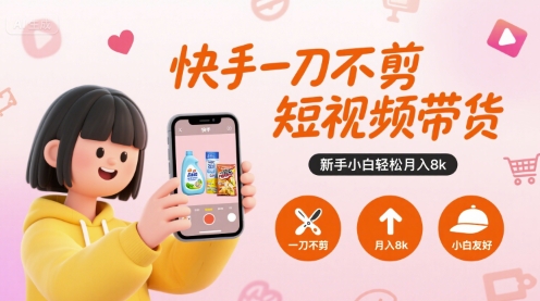 快手一刀不剪短视频带货，新手小白轻松月入8k-旺仔资源库