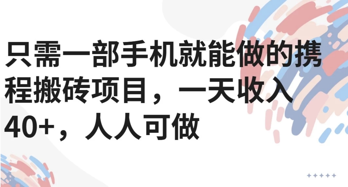 只需一部手机就能做的携程搬砖项目，一天收入40+，人人可做-旺仔资源库