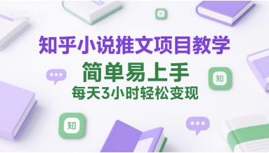 知乎小说推文项目教学，简单易上手，每天3小时轻松变现-旺仔资源库