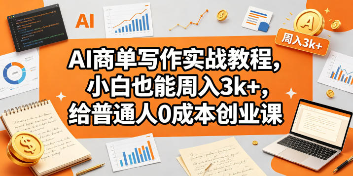 AI商单写作实战教程，小白也能周入3k+，给普通人0成本创业课-旺仔资源库
